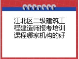 江北区二级建筑工程建造师报考培训课程哪家机构的好