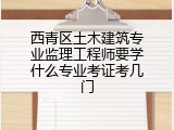 西青区土木建筑专业监理工程师要学什么专业考证考几门