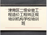 津南区二级安装工程造价工程师正规培训机构学校培训班