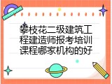 攀枝花二级建筑工程建造师报考培训课程哪家机构的好