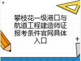 攀枝花一级港口与航道工程建造师证报考条件官网具体入口