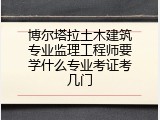 博尔塔拉土木建筑专业监理工程师要学什么专业考证考几门