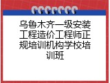 乌鲁木齐一级安装工程造价工程师正规培训机构学校培训班