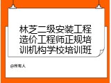 林芝二级安装工程造价工程师正规培训机构学校培训班