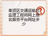 奉贤区交通运输总监理工程师网上报名服务平台网址多少