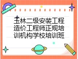 玉林二级安装工程造价工程师正规培训机构学校培训班