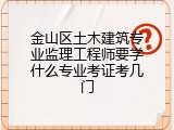 金山区土木建筑专业监理工程师要学什么专业考证考几门