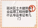 延庆区土木建筑专业监理工程师要学什么专业考证考几门