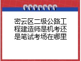密云区二级公路工程建造师是机考还是笔试考场在哪里