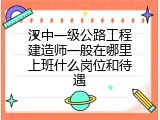 汉中一级公路工程建造师一般在哪里上班什么岗位和待遇