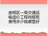 崇明区一级交通运输造价工程师报班费用多少钱哪里好