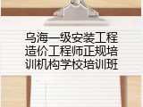 乌海一级安装工程造价工程师正规培训机构学校培训班