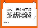 遵义二级安装工程造价工程师正规培训机构学校培训班