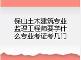 保山土木建筑专业监理工程师要学什么专业考证考几门