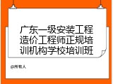 广东一级安装工程造价工程师正规培训机构学校培训班