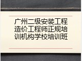 广州二级安装工程造价工程师正规培训机构学校培训班
