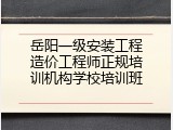 岳阳一级安装工程造价工程师正规培训机构学校培训班
