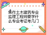 焦作土木建筑专业监理工程师要学什么专业考证考几门