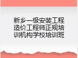 新乡一级安装工程造价工程师正规培训机构学校培训班