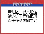 普陀区一级交通运输造价工程师报班费用多少钱哪里好