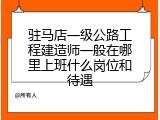 驻马店一级公路工程建造师一般在哪里上班什么岗位和待遇