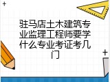 驻马店土木建筑专业监理工程师要学什么专业考证考几门