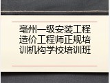 亳州一级安装工程造价工程师正规培训机构学校培训班