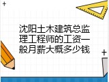 沈阳土木建筑总监理工程师的工资一般月薪大概多少钱
