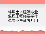 蚌埠土木建筑专业监理工程师要学什么专业考证考几门