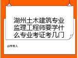 湖州土木建筑专业监理工程师要学什么专业考证考几门