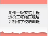 湖州一级安装工程造价工程师正规培训机构学校培训班