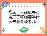 盐城土木建筑专业监理工程师要学什么专业考证考几门
