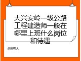 大兴安岭一级公路工程建造师一般在哪里上班什么岗位和待遇