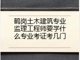 鹤岗土木建筑专业监理工程师要学什么专业考证考几门