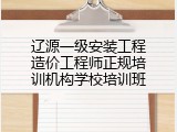 辽源一级安装工程造价工程师正规培训机构学校培训班