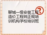 聊城一级安装工程造价工程师正规培训机构学校培训班