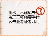 衡水土木建筑专业监理工程师要学什么专业考证考几门