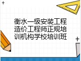 衡水一级安装工程造价工程师正规培训机构学校培训班