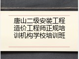 唐山二级安装工程造价工程师正规培训机构学校培训班