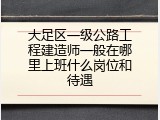 大足区一级公路工程建造师一般在哪里上班什么岗位和待遇