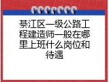 綦江区一级公路工程建造师一般在哪里上班什么岗位和待遇