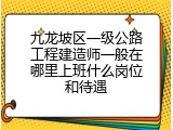 九龙坡区一级公路工程建造师一般在哪里上班什么岗位和待遇