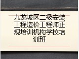 九龙坡区二级安装工程造价工程师正规培训机构学校培训班