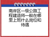 南岸区一级公路工程建造师一般在哪里上班什么岗位和待遇