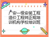 广安一级安装工程造价工程师正规培训机构学校培训班