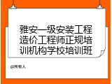 雅安一级安装工程造价工程师正规培训机构学校培训班