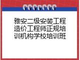 雅安二级安装工程造价工程师正规培训机构学校培训班