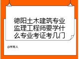 德阳土木建筑专业监理工程师要学什么专业考证考几门