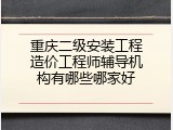 重庆二级安装工程造价工程师辅导机构有哪些哪家好