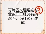 青浦区交通运输专业监理工程师有前途吗，为什么？详解